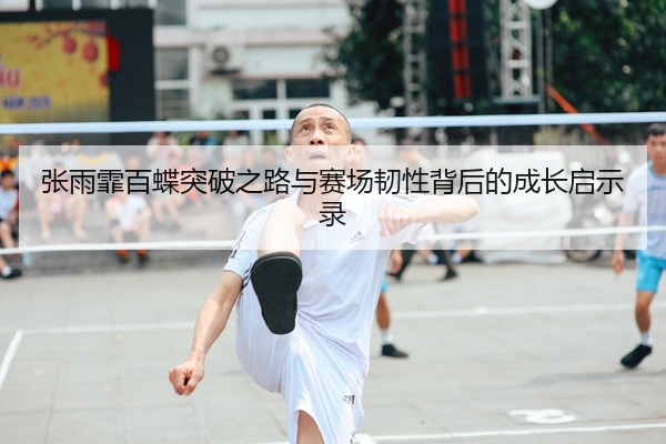 张雨霏百蝶突破之路与赛场韧性背后的成长启示录