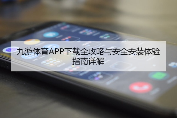 九游体育APP下载全攻略与安全安装体验指南详解